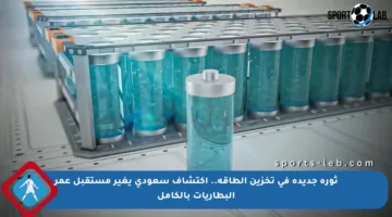 ثورة جديدة في تخزين الطاقة.. اكتشاف سعودي يغير مستقبل عمر البطاريات بالكامل